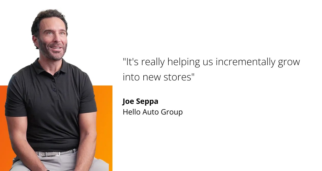 It's really helping us incrementally grow into new stores. Joe Seppa, Hello Auto Group.
